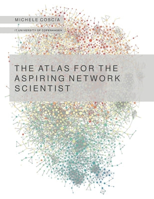 The Atlas for the Aspiring Network Scientist by Coscia, Michele