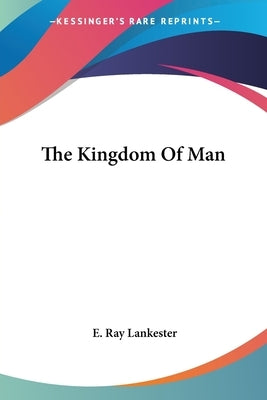 The Kingdom Of Man by Lankester, E. Ray