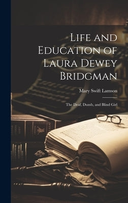 Life and Education of Laura Dewey Bridgman: The Deaf, Dumb, and Blind Girl by Lamson, Mary Swift