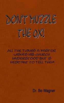 Don't Muzzle The Ox!: All the Things That a Pastor Wishes His Church Understood but Is Hesitant to Tell Them by Wagner, Bo