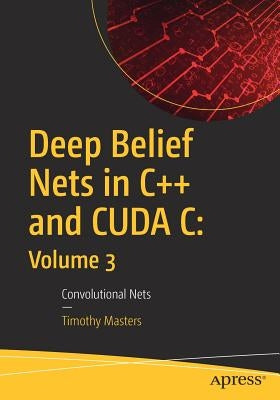 Deep Belief Nets in C++ and Cuda C: Volume 3: Convolutional Nets by Masters, Timothy