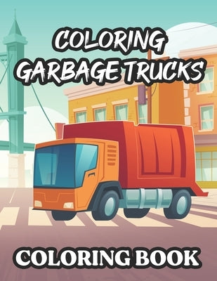 Coloring Garbage Trucks Coloring Book: Amazing Garbage Truck Coloring Pages, Illustrations And Designs To Color For Children by Forever, Fun