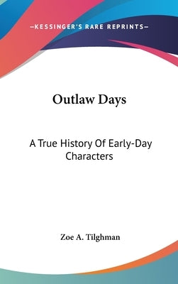 Outlaw Days: A True History Of Early-Day Characters by Tilghman, Zoe A.