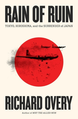 Rain of Ruin: Tokyo, Hiroshima, and the Surrender of Japan by Overy, Richard