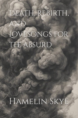 Death, Rebirth, and Lovesongs for the absurd by Skye, Hamelin