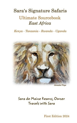 Sara's Signature Safaris: Ultimate Sourcebook East Africa (Kenya, Tanzania, Rwanda, Uganda) by Kearns, Sara De Maine