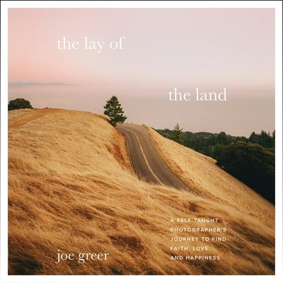 The Lay of the Land: A Self-Taught Photographer's Journey to Find Faith, Love, and Happiness by Greer, Joe