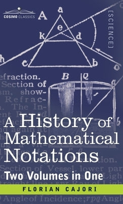 History of Mathematical Notations (Two Volume in One) by Cajori, Florian