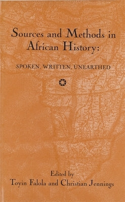 Sources and Methods in African History: Spoken Written Unearthed by Falola, Toyin