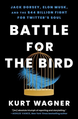 Battle for the Bird: Jack Dorsey, Elon Musk, and the $44 Billion Fight for Twitter's Soul by Wagner, Kurt