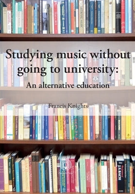 Studying music without going to university: An alternative education by Knights, Francis