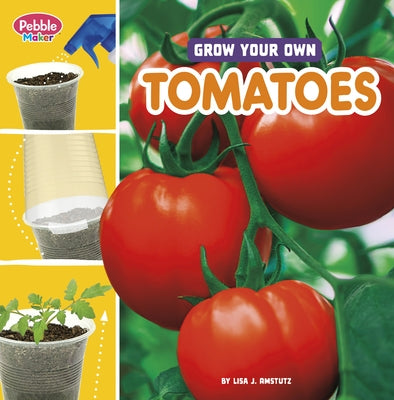 Grow Your Own Tomatoes by Amstutz, Lisa J.