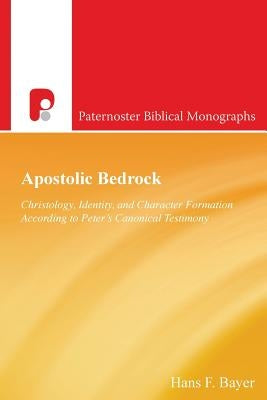 Apostolic Bedrock: Christology, Identity, and Character Formation According to Peter's Canonical Testimony by Bayer, Hans F.