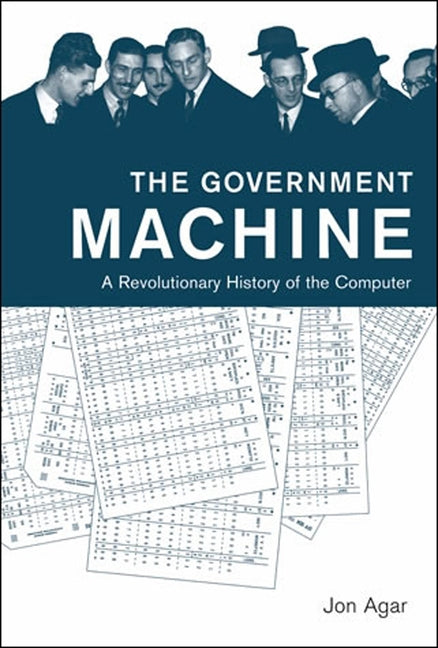 The Government Machine: A Revolutionary History of the Computer by Agar, Jon