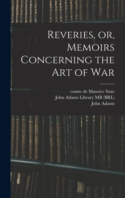 Reveries, or, Memoirs Concerning the art of War by Saxe, Maurice