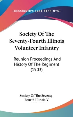 Society Of The Seventy-Fourth Illinois Volunteer Infantry: Reunion Proceedings And History Of The Regiment (1903) by Society of the Seventy-Fourth Illinois V