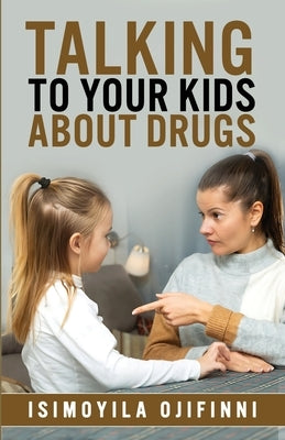 Talking to Your Kids about Drugs by Ojifinni, Isimoyila A.