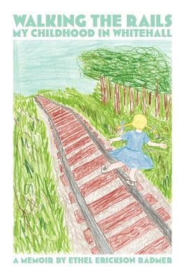 Walking the Rails: My Childhood in Whitehall by Radmer, Ethel Erickson