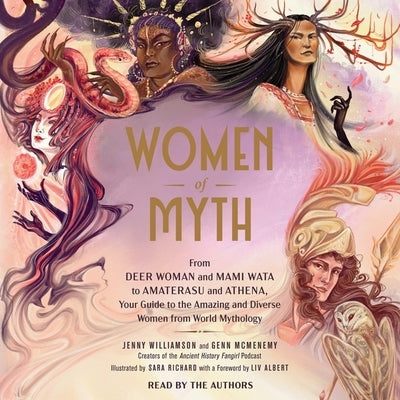 Women of Myth: From Deer Woman and Mami Wata to Amaterasu and Athena, Your Guide to the Amazing and Diverse Women from World Mytholog by McMenemy, Genn