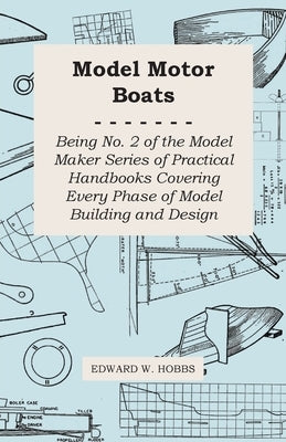 Model Motor Boats - Being No. 2 of the Model Maker Series of Practical Handbooks Covering Every Phase of Model Building and Design by Hobbs, Edward W.