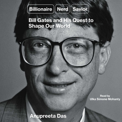 Billionaire, Nerd, Savior, King: Bill Gates and His Quest to Shape Our World by Das, Anupreeta