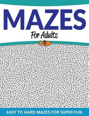 Mazes For Adults: Easy to Hard Mazes For Super Fun by Speedy Publishing LLC