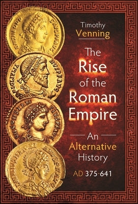 The Rise of the Roman Empire: An Alternative History, AD 375-641 by Venning, Timothy