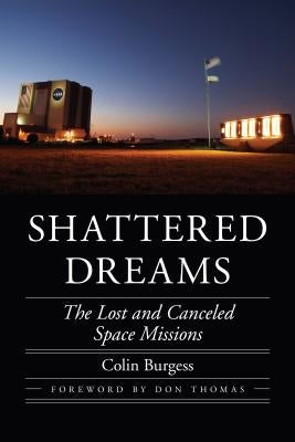 Shattered Dreams: The Lost and Canceled Space Missions by Burgess, Colin