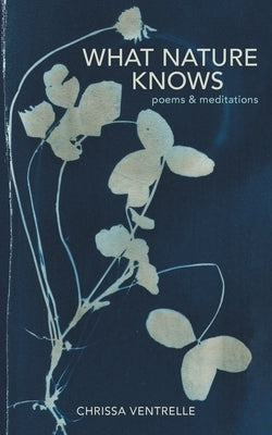 What Nature Knows: Poems & Meditations by Ventrelle, Chrissa