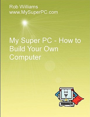 My Super PC - How to Build Your Own Computer by Williams, Rob