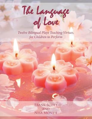 The Language of Love: Twelve Bilingual Plays Teaching Virtues, for Children to Perform by Scott, Frank