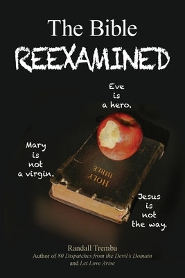 The Bible Reexamined: Eve Is a Hero, Mary Is Not a Virgin, Jesus Is Not the Way by Tremba, Randall