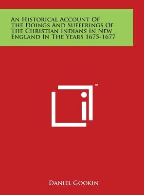 An Historical Account Of The Doings And Sufferings Of The Christian Indians In New England In The Years 1675-1677 by Gookin, Daniel