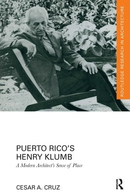 Puerto Rico's Henry Klumb: A Modern Architect's Sense of Place by Cruz, Cesar