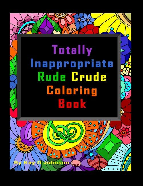 Totally Inappropriate Rude Crude Coloring Book: Hand drawn coloring book for grown ups by Johnson, Kay D.