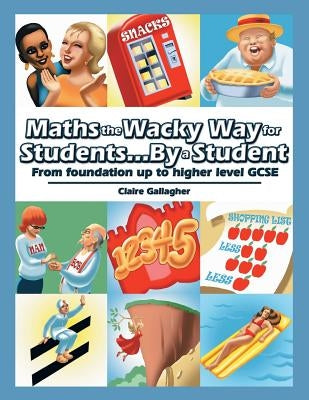 Maths the Wacky Way for Students...By a Student: From Foundation up to Higher Level Gcse by Gallagher, Claire