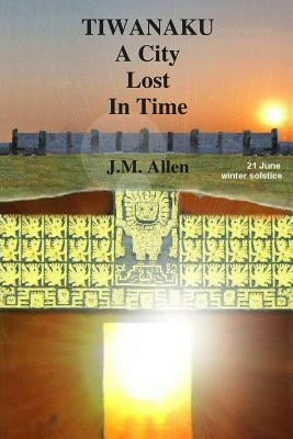 Tiwanaku: A City Lost in Time by Allen, J. M.