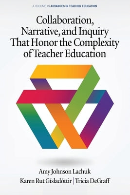 Collaboration, Narrative, and Inquiry That Honor the Complexity of Teacher Education by Johnson Lachuk, Amy