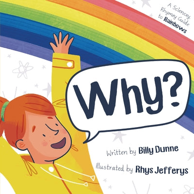 Why?: A Sciencey, Rhymey Guide to Rainbows by Dunne, Billy