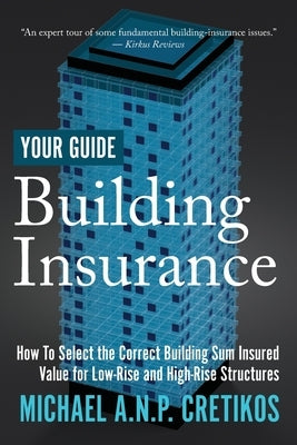 Building Insurance Your Guide: How to Select the Correct Building Sum Insured Value for both Low-rise and High-rise Structures. by Cretikos, Michael A. N. P.