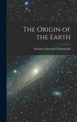 The Origin of the Earth by Chamberlin, Thomas Chrowder