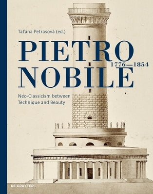 Pietro Nobile (1776-1854): Neo-Classicism Between Technique and Beauty by Petrasová, Tatiana