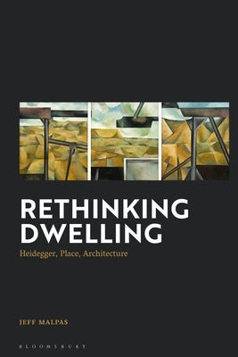 Rethinking Dwelling: Heidegger, Place, Architecture by Malpas, Jeff