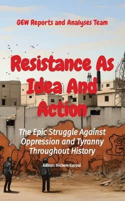 Resistance As Idea And Action: The Epic Struggle Against Oppression and Tyranny Throughout History by Reports and Analyses Team, Gew