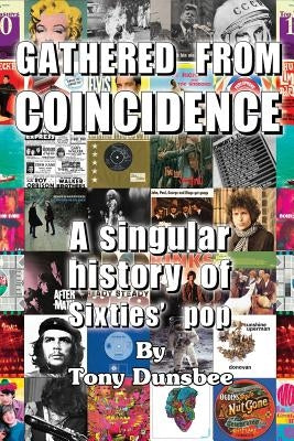 GATHERED FROM COINCIDENCE - A singular history of Sixties' pop by Dunsbee, Tony