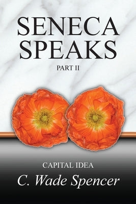 Seneca Speaks: Part II, CAPITAL IDEA by Spencer, C. Wade