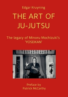 The Art of Ju-Jutsu: The legacy of Minoru Mochizuki's 'YOSEIKAN' by Kruyning, Edgar