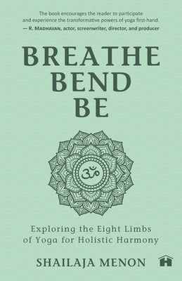 Breathe, Bend, Be: Exploring the Eight Limbs of Yoga for Holistic Harmony by Menon, Shailaja