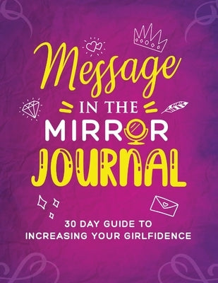 Message in the Mirror Journal: 30 Day Guide to Increasing your Girlfidence: 30 Day Guide to Increasing your Girlfidence by Denise, Katrina