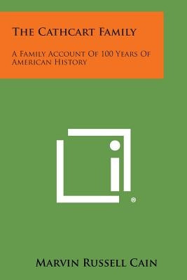 The Cathcart Family: A Family Account Of 100 Years Of American History by Cain, Marvin Russell